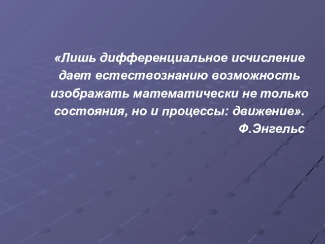 «Лишь дифференциальное исчисление дает естествознанию возможность изображать математически не только состояния, но и процессы: движение». Ф.Энгельс