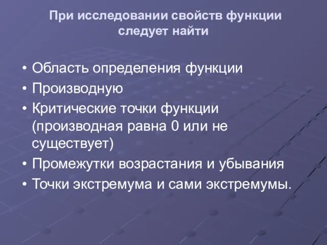 При исследовании свойств функции следует найти Область определения функции Производную Критические точки