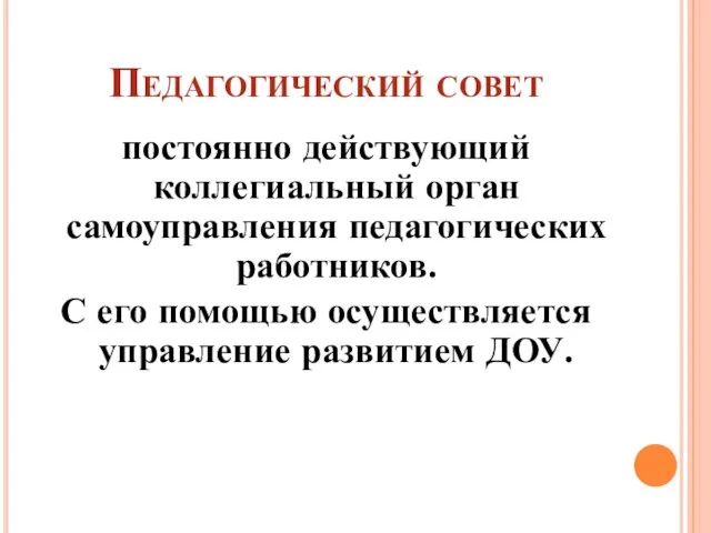 Педагогический совет постоянно действующий коллегиальный орган самоуправления педагогических работников. С его помощью осуществляется управление развитием ДОУ.