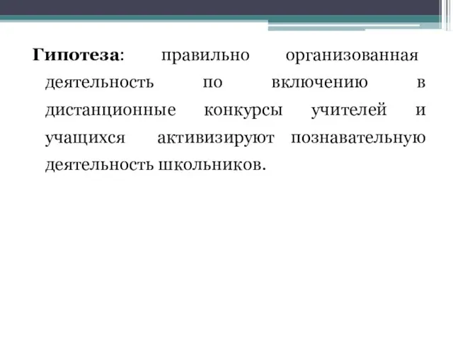 Гипотеза: правильно организованная деятельность по включению в дистанционные конкурсы учителей и учащихся активизируют познавательную деятельность школьников.