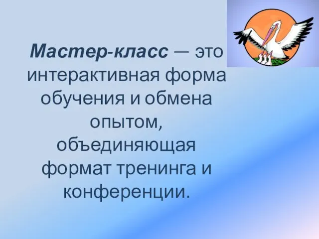 Мастер-класс — это интерактивная форма обучения и обмена опытом, объединяющая формат тренинга и конференции.