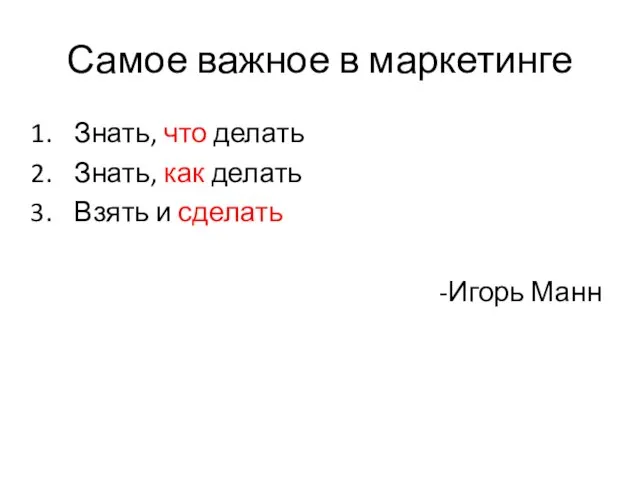 Самое важное в маркетинге Знать, что делать Знать, как делать Взять и сделать -Игорь Манн