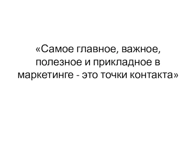 «Самое главное, важное, полезное и прикладное в маркетинге - это точки контакта»