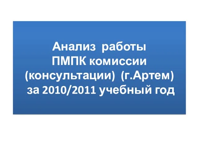 Анализ работы ПМПК комиссии (консультации) (г.Артем) за 2010/2011 учебный год