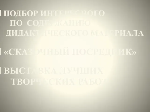 ПОДБОР ИНТЕРЕСНОГО ПО СОДЕРЖАНИЮ ДИДАКТИЧЕСКОГО МАТЕРИАЛА «СКАЗОЧНЫЙ ПОСРЕДНИК» ВЫСТАВКА ЛУЧШИХ ТВОРЧЕСКИХ РАБОТ