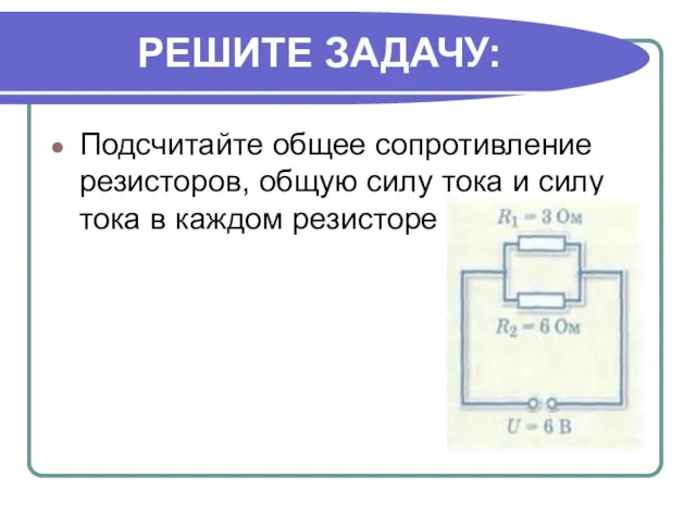 РЕШИТЕ ЗАДАЧУ: Подсчитайте общее сопротивление резисторов, общую силу тока и силу тока в каждом резисторе