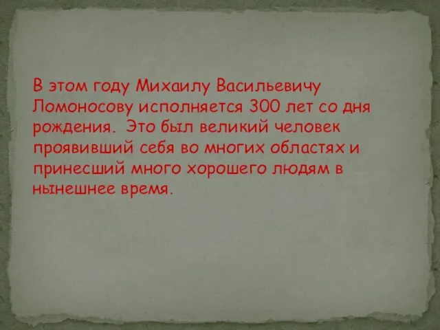 В этом году Михаилу Васильевичу Ломоносову исполняется 300 лет со дня рождения.