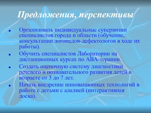 Предложения, перспективы Организовать индивидуальные супервизии специалистов города и области (обучение, консультации логопедов-дефектологов