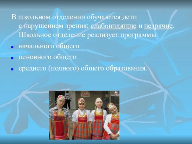 В школьном отделении обучаются дети с нарушением зрения: слабовидящие и незрячие. Школьное