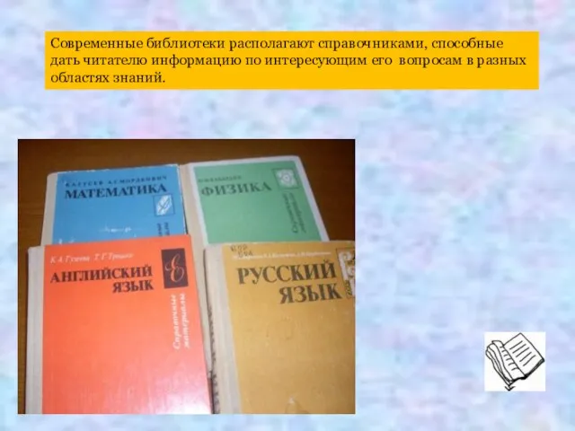 Современные библиотеки располагают справочниками, способные дать читателю информацию по интересующим его вопросам в разных областях знаний.