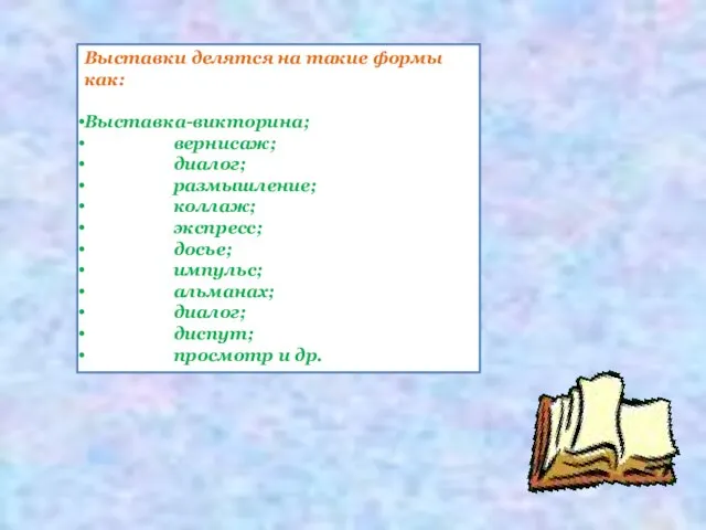 Выставки делятся на такие формы как: Выставка-викторина; вернисаж; диалог; размышление; коллаж; экспресс;