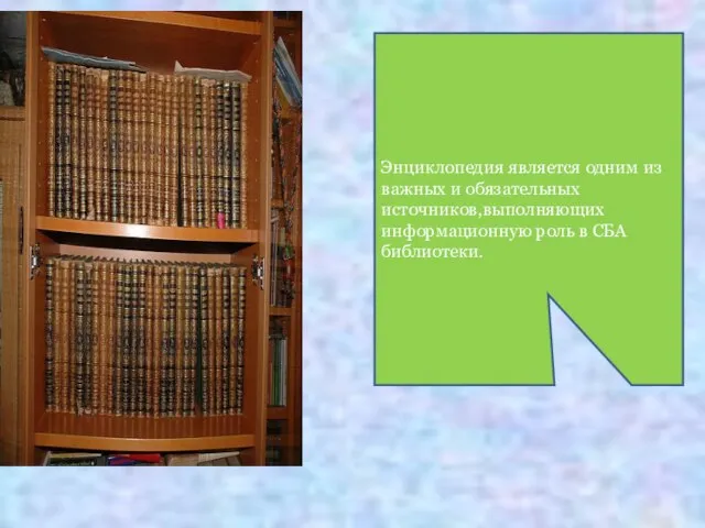 Энциклопедия является одним из важных и обязательных источников,выполняющих информационную роль в СБА библиотеки.