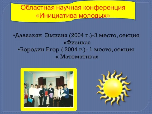 Областная научная конференция «Инициатива молодых» Даллакян Эмилия (2004 г.)-3 место, секция «Физика»