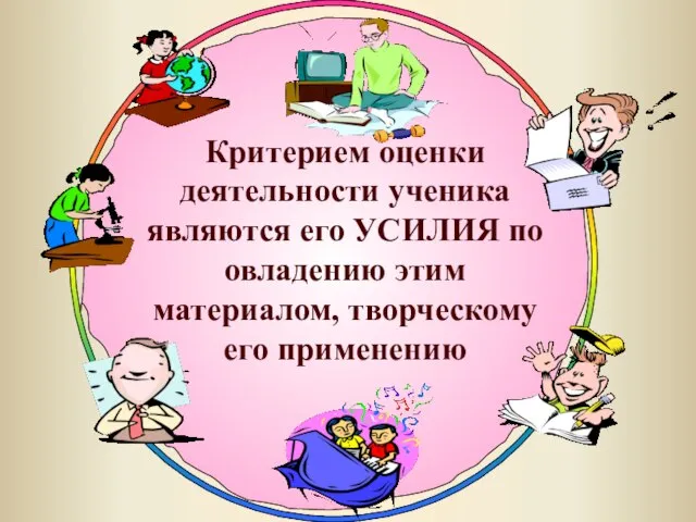 Критерием оценки деятельности ученика являются его УСИЛИЯ по овладению этим материалом, творческому его применению