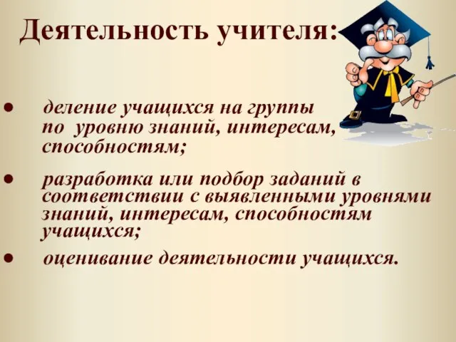 Деятельность учителя: деление учащихся на группы по уровню знаний, интересам, способностям; разработка