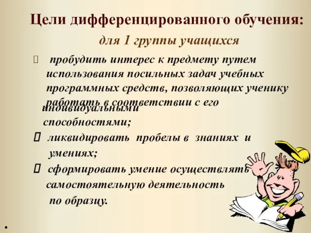 Цели дифференцированного обучения: для 1 группы учащихся пробудить интерес к предмету путем