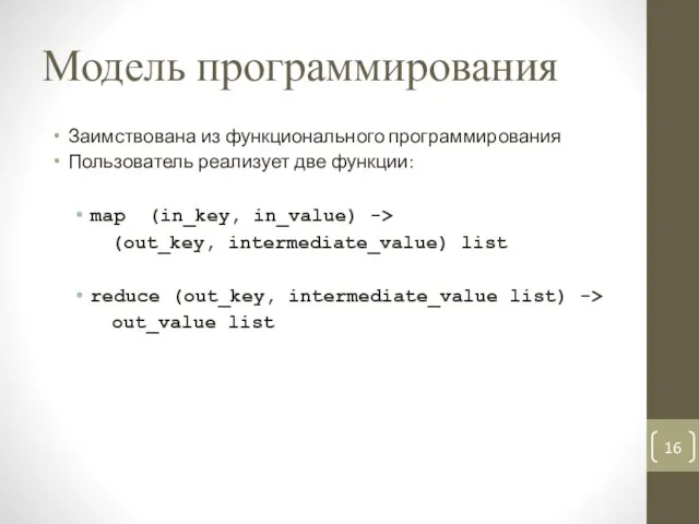 Модель программирования Заимствована из функционального программирования Пользователь реализует две функции: map (in_key,