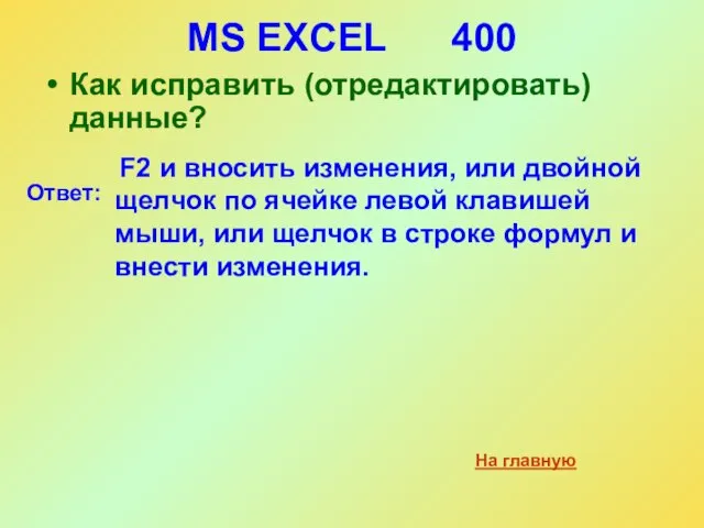 MS EXCEL 400 Как исправить (отредактировать) данные? На главную Ответ: F2 и