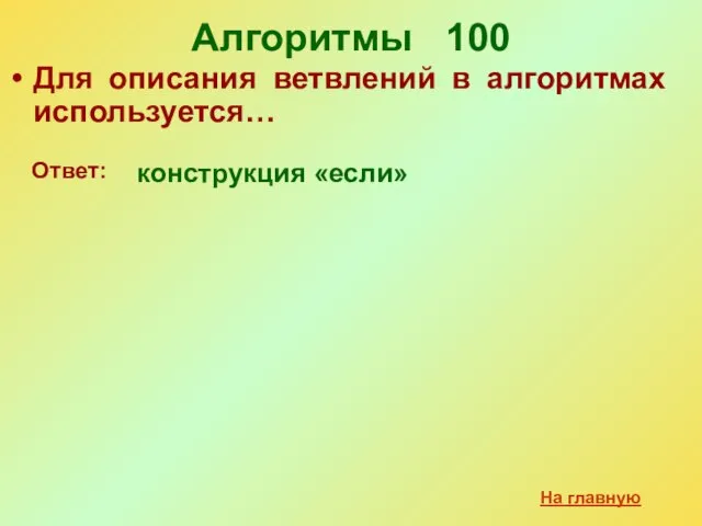 Алгоритмы 100 Для описания ветвлений в алгоритмах используется… конструкция «если» Ответ: На главную