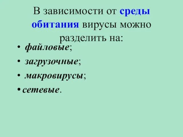 В зависимости от среды обитания вирусы можно разделить на: файловые; загрузочные; макровирусы; сетевые.