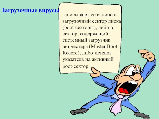 Загрузочные вирусы записывают себя либо в загрузочный сектор диска (boot-секторы), либо в