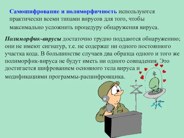 Самошифрование и полиморфичность используются практически всеми типами вирусов для того, чтобы максимально