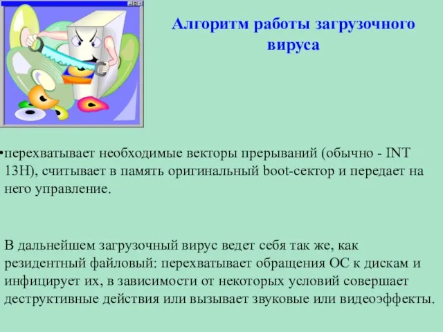 Алгоритм работы загрузочного вируса перехватывает необходимые векторы прерываний (обычно - INT 13H),