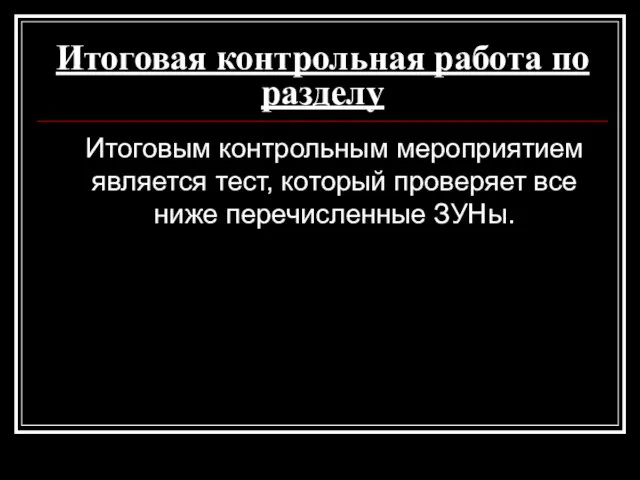 Итоговая контрольная работа по разделу Итоговым контрольным мероприятием является тест, который проверяет все ниже перечисленные ЗУНы.