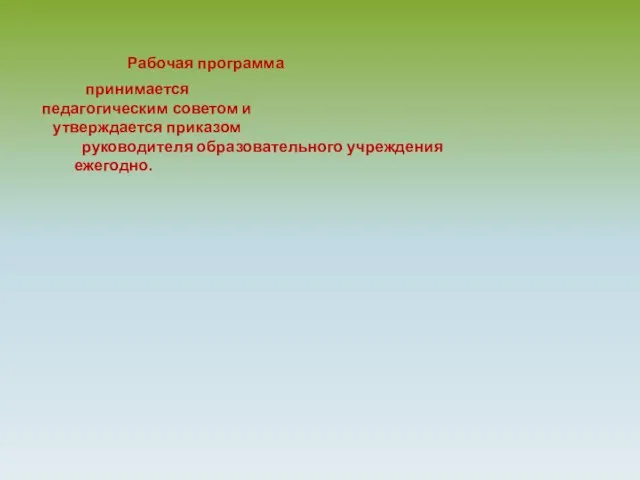 Рабочая программа принимается педагогическим советом и утверждается приказом руководителя образовательного учреждения ежегодно.