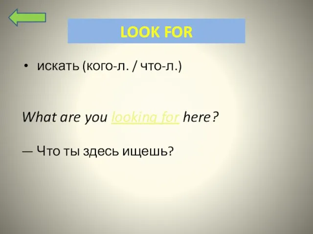 LOOK FOR искать (кого-л. / что-л.) What are you looking for here?