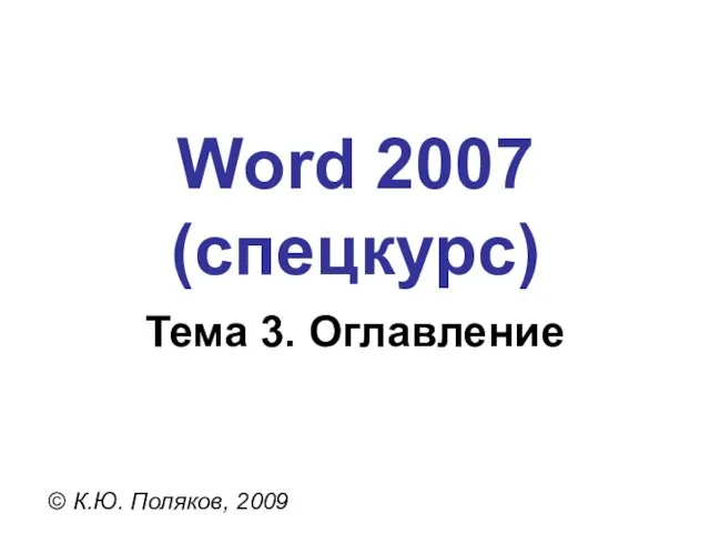 Word 2007 (спецкурс) © К.Ю. Поляков, 2009 Тема 3. Оглавление