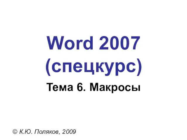 Word 2007 (спецкурс) © К.Ю. Поляков, 2009 Тема 6. Макросы