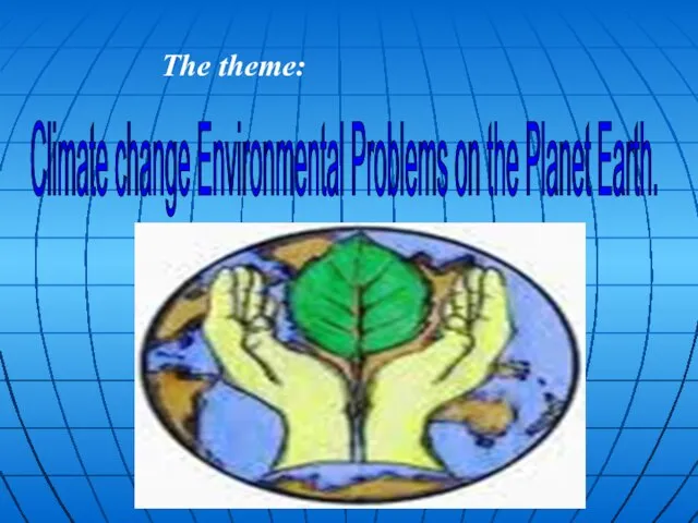 Climate change Environmental Problems on the Planet Earth. The theme: