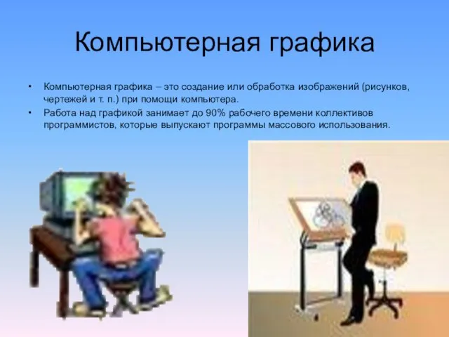 Компьютерная графика Компьютерная графика – это создание или обработка изображений (рисунков, чертежей