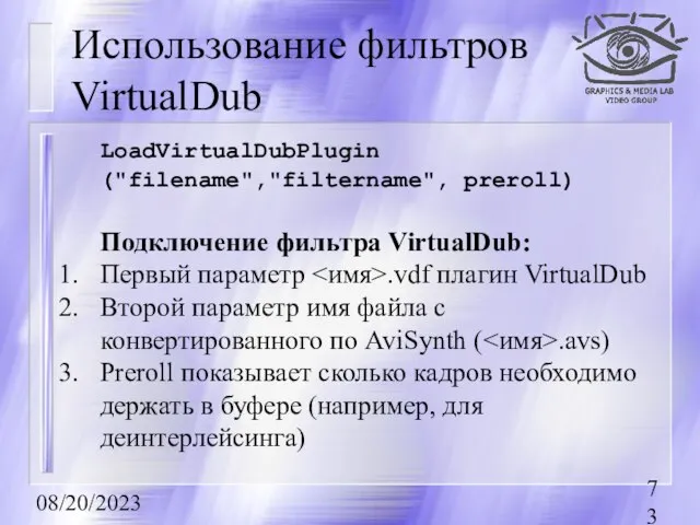 08/20/2023 Использование фильтров VirtualDub LoadVirtualDubPlugin ("filename","filtername", preroll) Подключение фильтра VirtualDub: Первый параметр