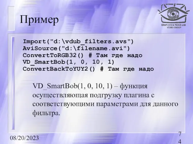 08/20/2023 Пример Import("d:\vdub_filters.avs") AviSource("d:\filename.avi") ConvertToRGB32() # Там где надо VD_SmartBob(1, 0, 10,