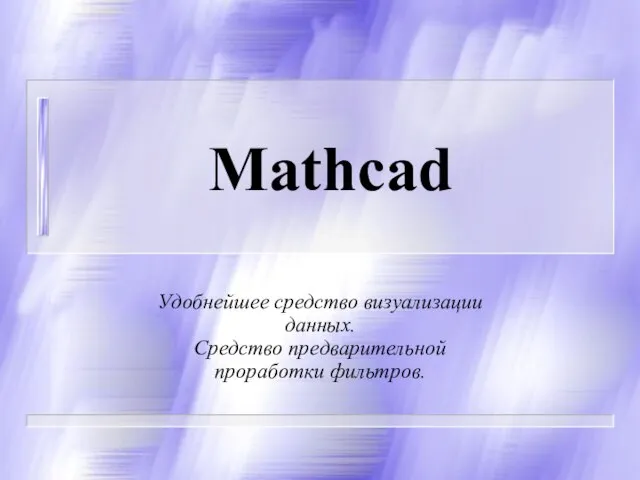 Mathcad Удобнейшее средство визуализации данных. Средство предварительной проработки фильтров.