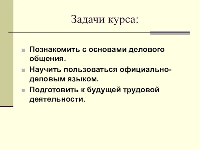 Задачи курса: Познакомить с основами делового общения. Научить пользоваться официально-деловым языком. Подготовить к будущей трудовой деятельности.