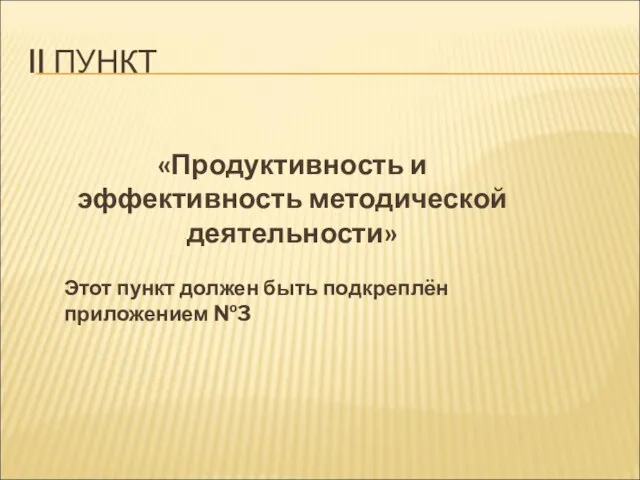 II ПУНКТ «Продуктивность и эффективность методической деятельности» Этот пункт должен быть подкреплён приложением №3