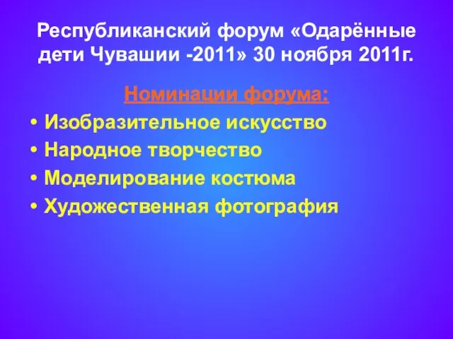 Республиканский форум «Одарённые дети Чувашии -2011» 30 ноября 2011г. Номинации форума: Изобразительное