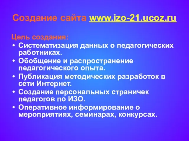 Создание сайта www.izo-21.ucoz.ru Цель создания: Систематизация данных о педагогических работниках. Обобщение и
