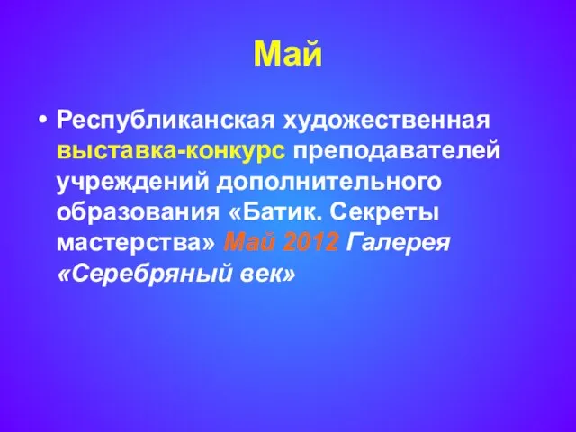 Май Республиканская художественная выставка-конкурс преподавателей учреждений дополнительного образования «Батик. Секреты мастерства» Май 2012 Галерея «Серебряный век»