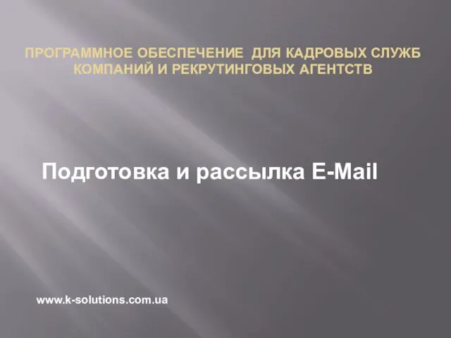 Подготовка и рассылка E-Mail ПРОГРАММНОЕ ОБЕСПЕЧЕНИЕ ДЛЯ КАДРОВЫХ СЛУЖБ КОМПАНИЙ И РЕКРУТИНГОВЫХ АГЕНТСТВ www.k-solutions.com.ua