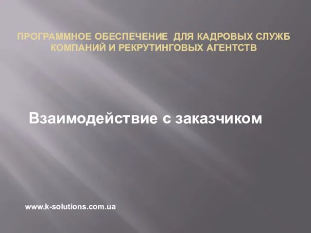 Взаимодействие с заказчиком ПРОГРАММНОЕ ОБЕСПЕЧЕНИЕ ДЛЯ КАДРОВЫХ СЛУЖБ КОМПАНИЙ И РЕКРУТИНГОВЫХ АГЕНТСТВ www.k-solutions.com.ua