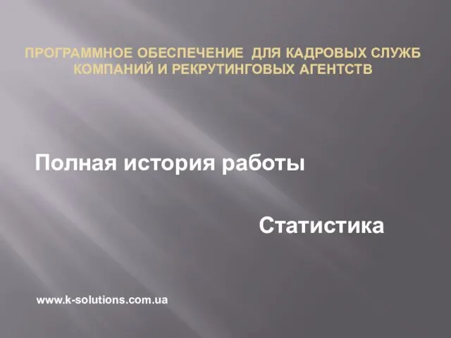 Полная история работы Статистика ПРОГРАММНОЕ ОБЕСПЕЧЕНИЕ ДЛЯ КАДРОВЫХ СЛУЖБ КОМПАНИЙ И РЕКРУТИНГОВЫХ АГЕНТСТВ www.k-solutions.com.ua