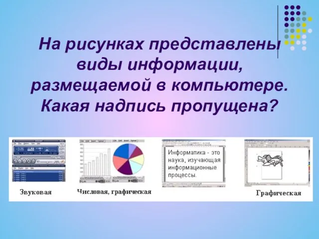 На рисунках представлены виды информации, размещаемой в компьютере. Какая надпись пропущена?