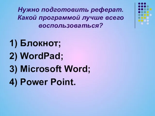 Нужно подготовить реферат. Какой программой лучше всего воспользоваться? 1) Блокнот; 2) WordPad;