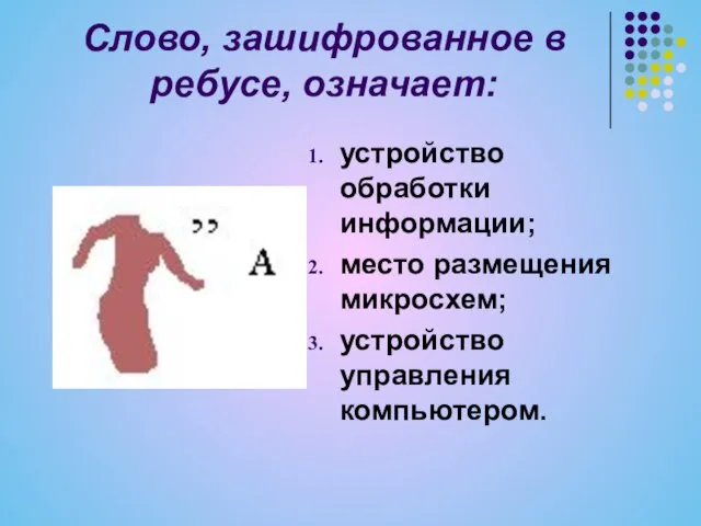 Слово, зашифрованное в ребусе, означает: устройство обработки информации; место размещения микросхем; устройство управления компьютером.