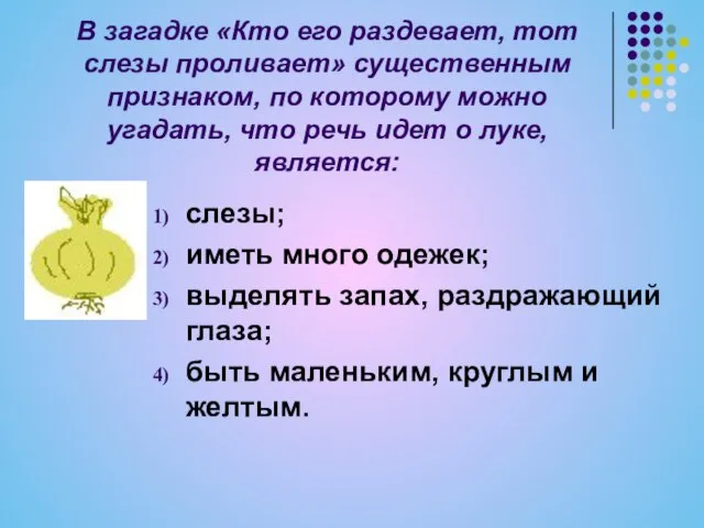 В загадке «Кто его раздевает, тот слезы проливает» существенным признаком, по которому