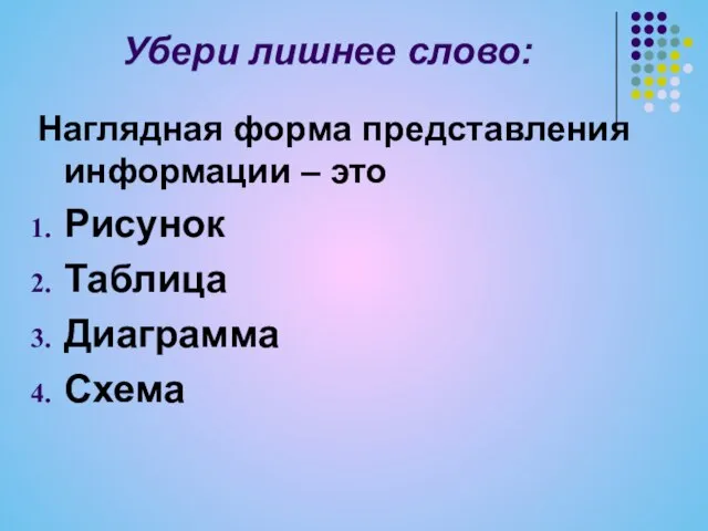 Убери лишнее слово: Наглядная форма представления информации – это Рисунок Таблица Диаграмма Схема